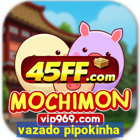vazado pipokinha
